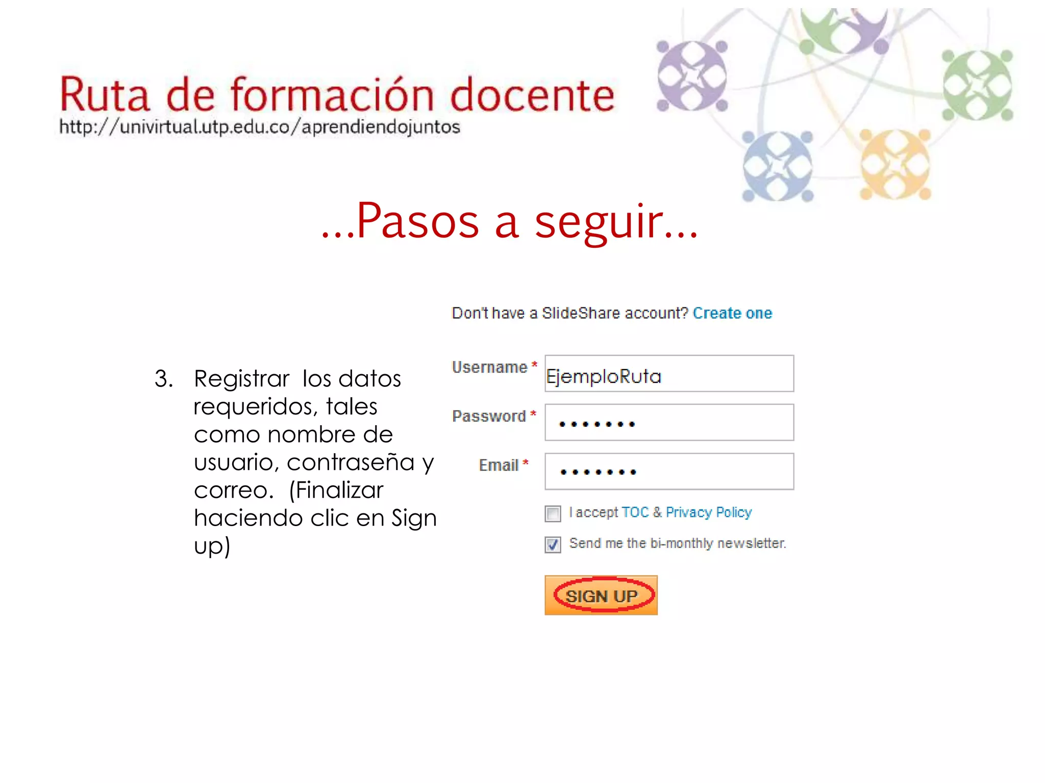 …Pasos a seguir… 
3. Registrar los datos 
requeridos, tales 
como nombre de 
usuario, contraseña y 
correo. (Finalizar 
haciendo clic en Sign 
up) 
 