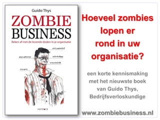 Hoeveel zombies
                 lopen er
                rond in uw
               organisatie?
              een korte kennismaking
               met het nieuwste boek
                 van Guido Thys,
               Bedrijfsverloskundige
© EPM 2011




             www.zombiebusiness.nl
 