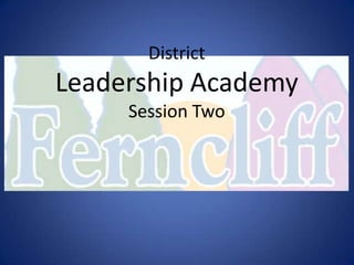 District
Leadership Academy
     Session Two
 