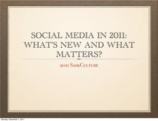 SOCIAL MEDIA IN 2011:
                       WHAT'S NEW AND WHAT
                             MATTERS?
                              2011 SaskCulture




Monday, November 7, 2011
 