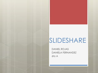 SLIDESHARE
DANIEL ROJAS
DANIELA FERNANDEZ
6to A
 