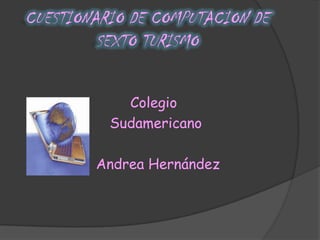 CUESTIONARIO DE COMPUTACION DE
         SEXTO TURISMO

            Colegio
          Sudamericano

        Andrea Hernández
 