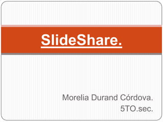 SlideShare.


  Morelia Durand Córdova.
                 5TO.sec.
 