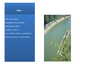 Rhin Naix : Alps suïssos Desemboca: Mar del Norte Règim fluvial: Medio Longitud: 1230 km Curs : Suïssa , Austria, Liechteinstein , Alemanya , França i Països Baixos 