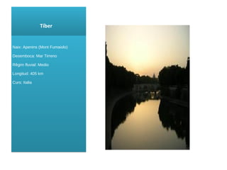 Tíber Naix : Apenins ( Mont Fumaiolo ) Desemboca: Mar Tirreno Rêgim fluvial: Medio Longitud: 405 km Curs : Italia 
