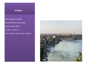 Dniéper Naix : Meseta de Valdái Desembocadura: Mar Negre Règim fluvial: Medio Longitud: 2290 km Curs : Russia , Bileorrussia i Ucrania 