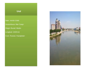 Ural Naix : monts Urals Desemboca: Mar Caspi Règim fluvial: Medio Longitud: 2428 km Curs : Russia i Kazajistan 