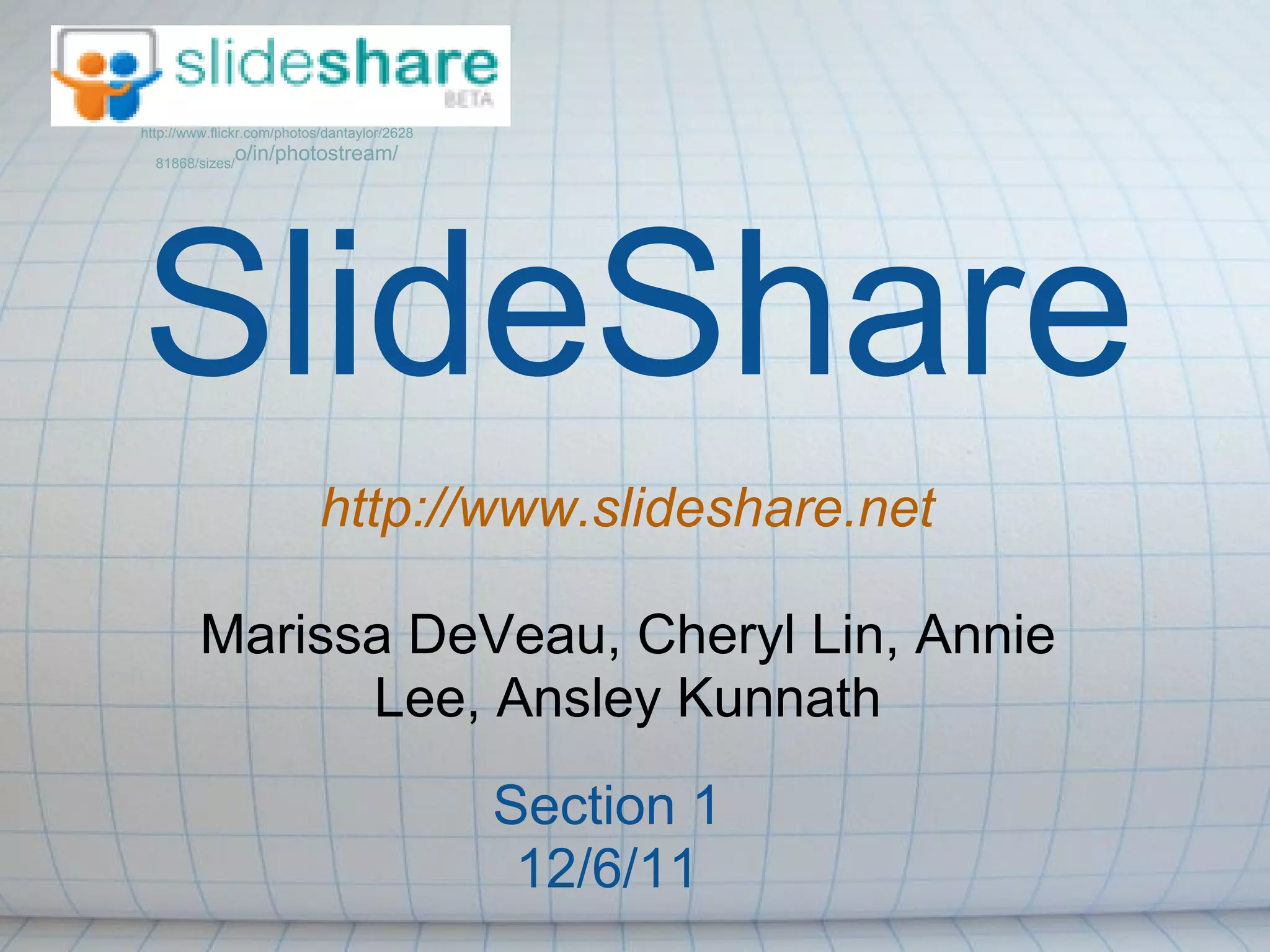 http://www.flickr.com/photos/dantaylor/2628

  81868/sizes/
              o/in/photostream/




SlideShare
                            http://www.slideshare.net

         Marissa DeVeau, Cheryl Lin, Annie
               Lee, Ansley Kunnath
                                              Section 1
                                               12/6/11
 