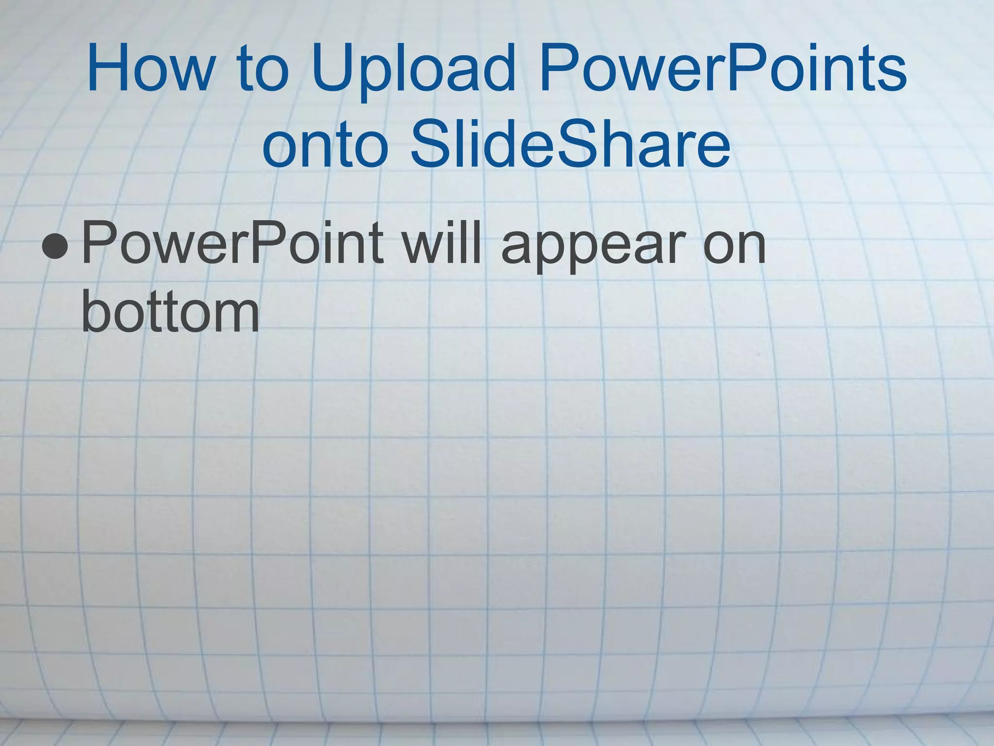 How to Upload PowerPoints
      onto SlideShare
● PowerPoint will appear on
  bottom
 