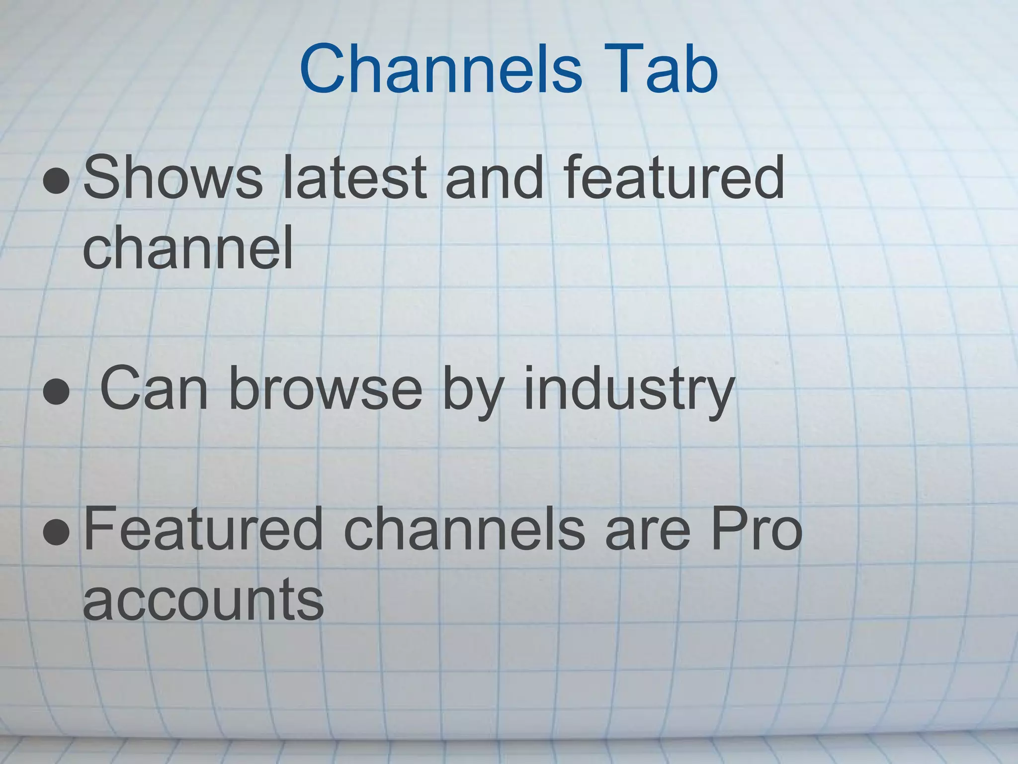 Channels Tab
● Shows latest and featured
  channel

● Can browse by industry

● Featured channels are Pro
  accounts
 