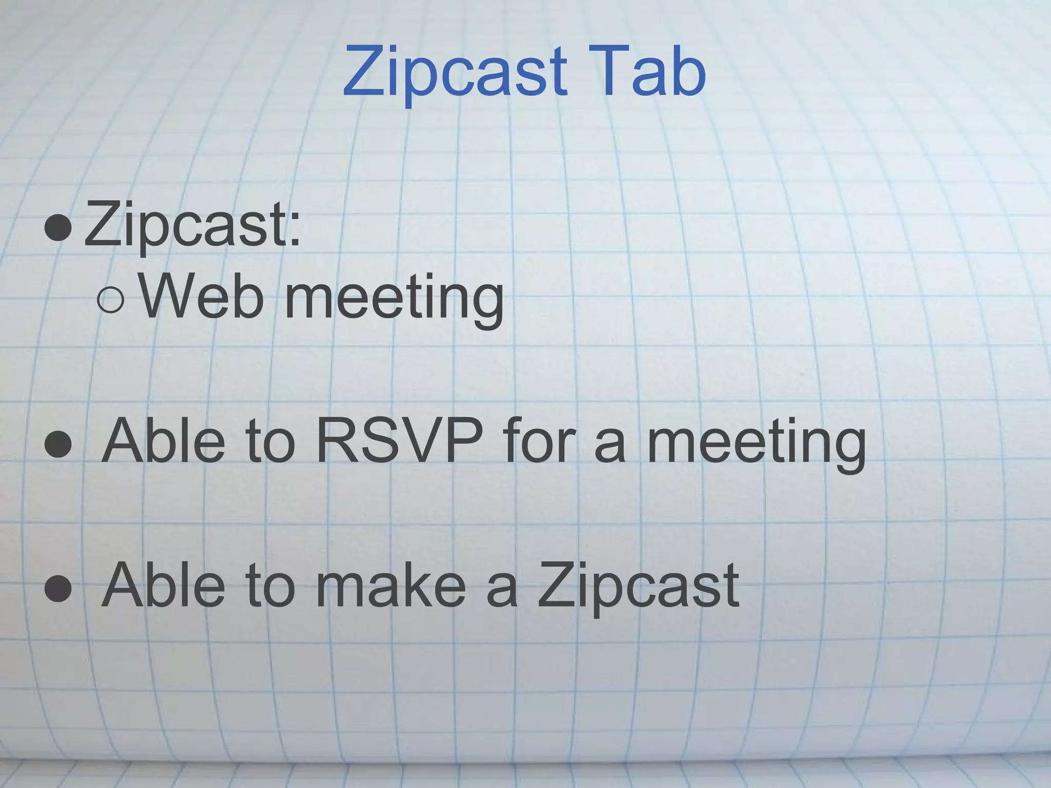 Zipcast Tab

● Zipcast:
  ○ Web meeting

● Able to RSVP for a meeting

● Able to make a Zipcast
 