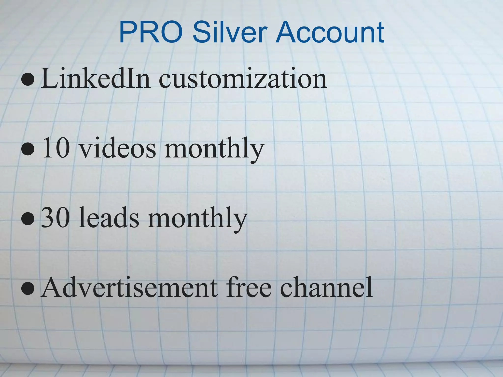 PRO Silver Account
● LinkedIn customization

● 10 videos monthly

● 30 leads monthly

● Advertisement free channel
 