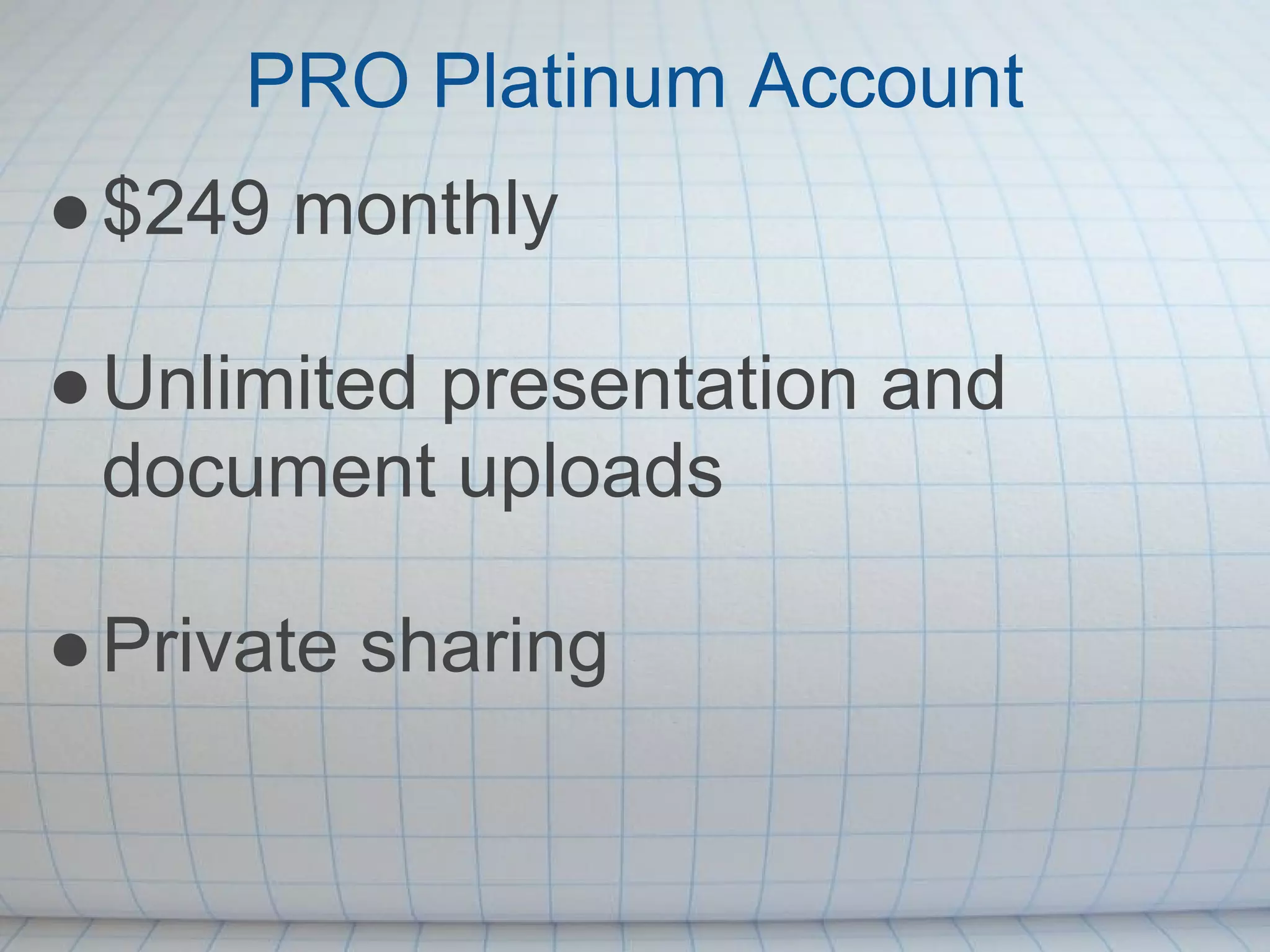 PRO Platinum Account
● $249 monthly

● Unlimited presentation and
  document uploads

● Private sharing
 
