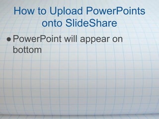 How to Upload PowerPoints
      onto SlideShare
● PowerPoint will appear on
  bottom
 