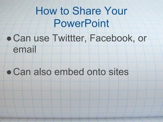 How to Share Your
         PowerPoint
● Can use Twittter, Facebook, or
  email

● Can also embed onto sites
 