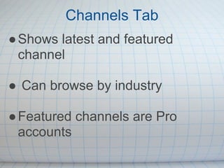Channels Tab
● Shows latest and featured
  channel

● Can browse by industry

● Featured channels are Pro
  accounts
 