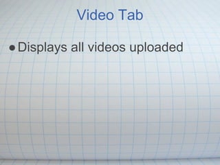 Video Tab

● Displays all videos uploaded
 