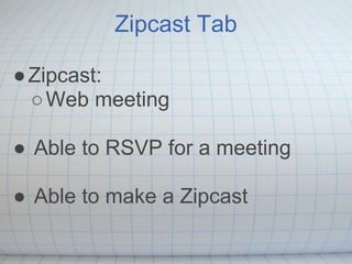 Zipcast Tab

● Zipcast:
  ○ Web meeting

● Able to RSVP for a meeting

● Able to make a Zipcast
 