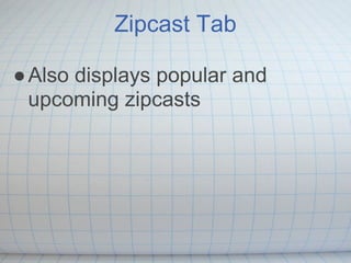 Zipcast Tab

● Also displays popular and
  upcoming zipcasts
 