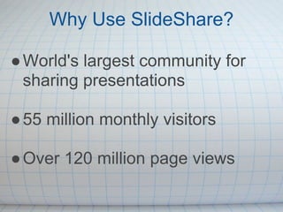 Why Use SlideShare?

● World's largest community for
  sharing presentations

● 55 million monthly visitors

● Over 120 million page views
 