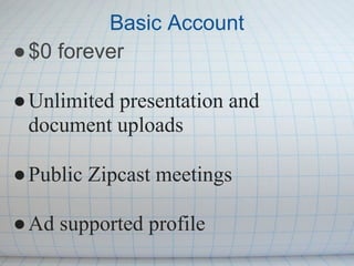 Basic Account
● $0 forever

● Unlimited presentation and
  document uploads

● Public Zipcast meetings

● Ad supported profile
 