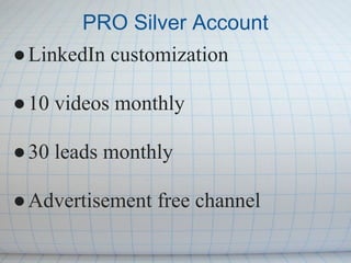 PRO Silver Account
● LinkedIn customization

● 10 videos monthly

● 30 leads monthly

● Advertisement free channel
 