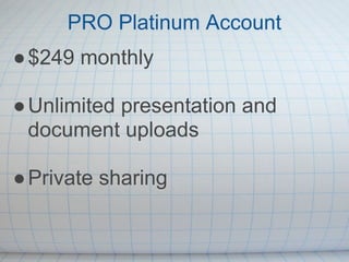 PRO Platinum Account
● $249 monthly

● Unlimited presentation and
  document uploads

● Private sharing
 