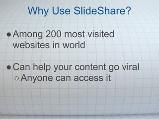 Why Use SlideShare?

● Among 200 most visited
  websites in world

● Can help your content go viral
  ○ Anyone can access it
 