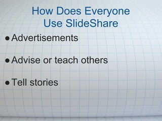 How Does Everyone
         Use SlideShare
● Advertisements

● Advise or teach others

● Tell stories
 