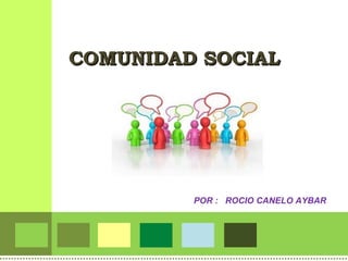 COMUNIDAD SOCIAL POR :  ROCIO CANELO AYBAR 