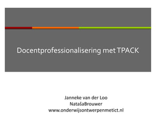 Docentprofessionalisering met TPACK




              Janneke van der Loo
                NatašaBrouwer
         www.onderwijsontwerpenmetict.nl
 