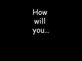 How  will  you… 