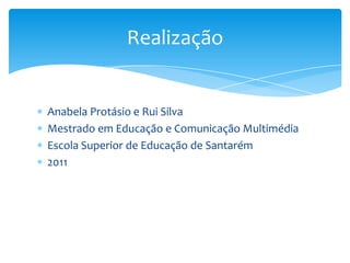 Realização


Anabela Protásio e Rui Silva
Mestrado em Educação e Comunicação Multimédia
Escola Superior de Educação de Santarém
2011
 