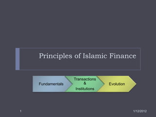 Principles of Islamic Finance


                   Transactions
    Fundamentals          &        Evolution
                    Institutions




1                                              1/12/2012
 