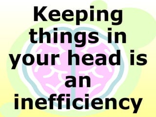 Keeping things in your head is an inefficiency 