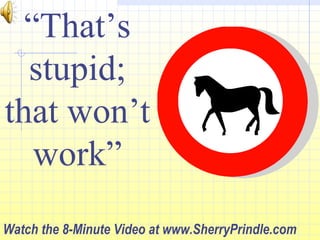 “ That’s stupid; that won’t work” Watch the 8-Minute Video at www.SherryPrindle.com 