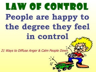 Law of Control People are happy to the degree they feel in control 21 Ways to Diffuse Anger & Calm People Down 