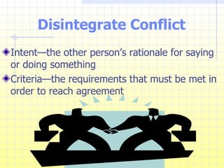 Disintegrate Conflict Intent—the other person’s rationale for saying or doing something Criteria—the requirements that must be met in order to reach agreement 