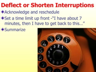 Deflect or Shorten Interruptions Acknowledge and reschedule Set a time limit up front -“I have about 7 minutes, then I have to get back to this…”  Summarize 