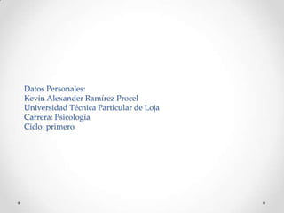 Datos Personales:
Kevin Alexander Ramírez Procel
Universidad Técnica Particular de Loja
Carrera: Psicología
Ciclo: primero
 