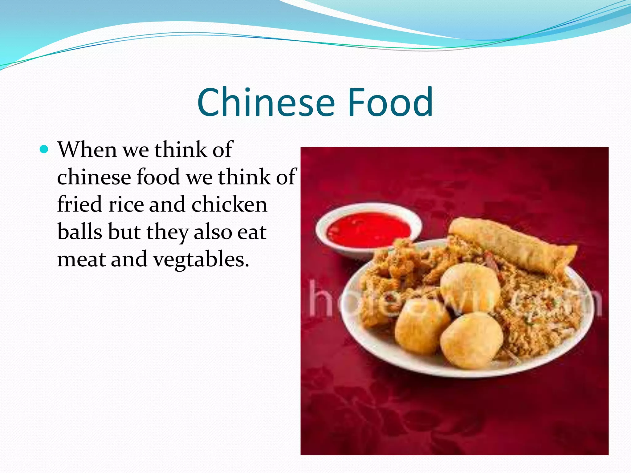 Chinese Food
When we think of
chinese food we think of
fried rice and chicken
balls but they also eat
meat and vegtables.