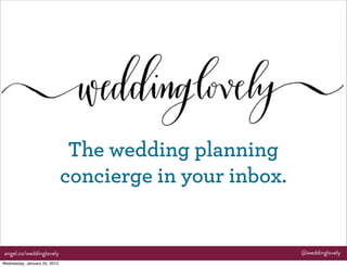The wedding planning
                              concierge in your inbox.


angel.co/weddinglovely                                   @weddinglovely
Wednesday, January 25, 2012
 