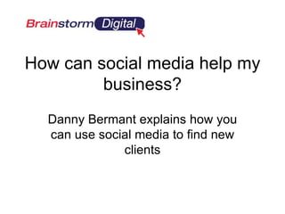How can social media help my
         business?
  Danny Bermant explains how you
  can use social media to find new
              clients
 