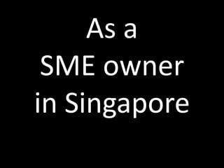 As a
 SME owner
in Singapore
 