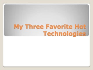 My Three Favorite Hot
        Technologies
 