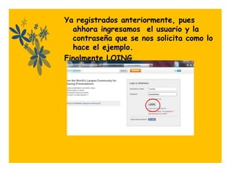 Ya registrados anteriormente, pues
  ahhora ingresamos el usuario y la
  contraseña que se nos solicita como lo
  hace el ejemplo.
Finalmente LOING
 