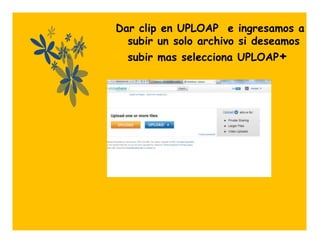 Dar clip en UPLOAP e ingresamos a
  subir un solo archivo si deseamos
  subir mas selecciona UPLOAP+




       .
 