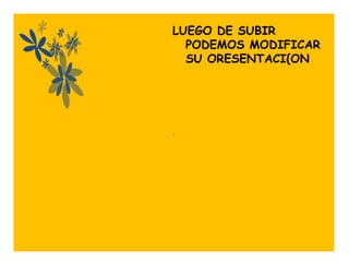 LUEGO DE SUBIR
  PODEMOS MODIFICAR
  SU ORESENTACI{ON




.
 