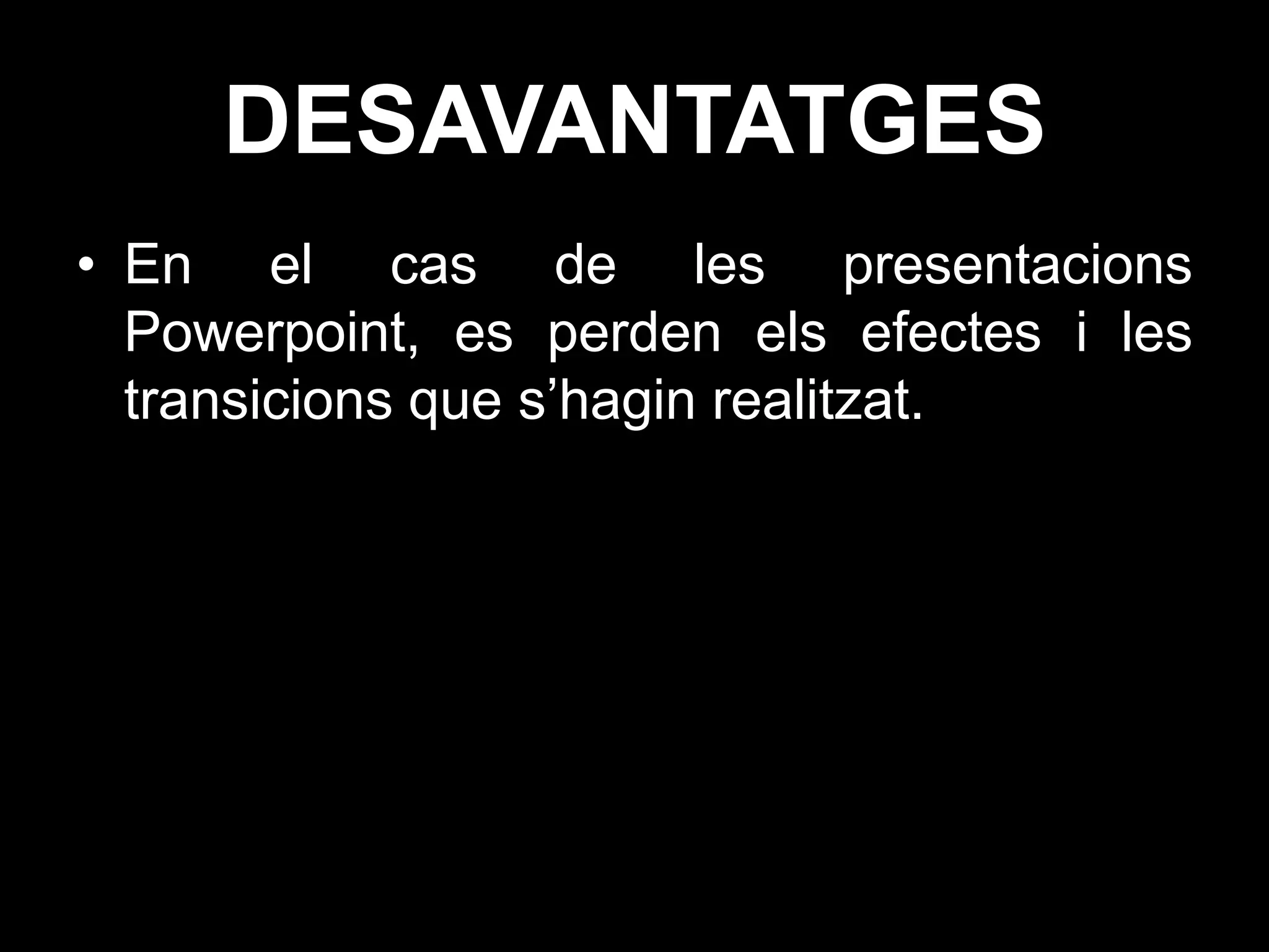 DESAVANTATGES
• En el cas de les presentacions
  Powerpoint, es perden els efectes i les
  transicions que s’hagin realitzat.
 