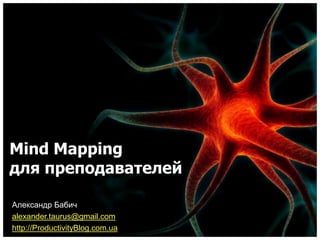 Mind Mapping
для преподавателей

Александр Бабич
alexander.taurus@gmail.com
http://ProductivityBlog.com.ua
 